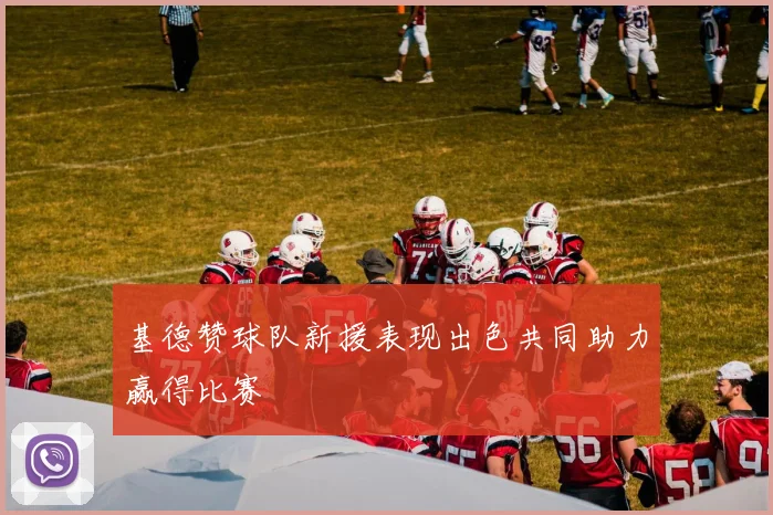 基德赞球队新援表现出色共同助力赢得比赛