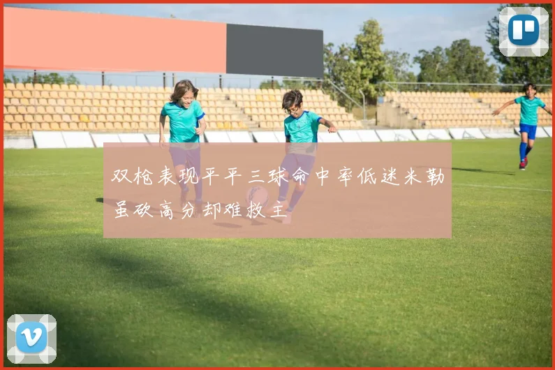 双枪表现平平三球命中率低迷米勒虽砍高分却难救主