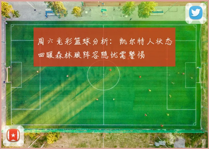 周六竞彩篮球分析：凯尔特人状态回暖森林狼阵容隐忧需警惕