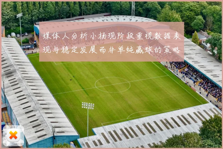 媒体人分析小杨现阶段重视数据表现与稳定发展而非单纯赢球的策略