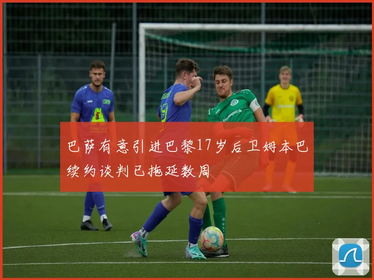 巴萨有意引进巴黎17岁后卫姆本巴续约谈判已拖延数周