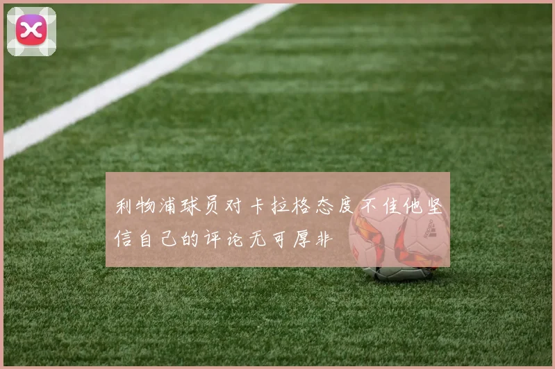 利物浦球员对卡拉格态度不佳他坚信自己的评论无可厚非