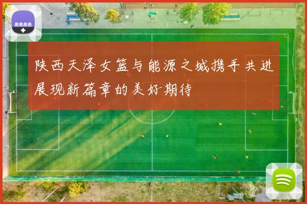 陕西天泽女篮与能源之城携手共进展现新篇章的美好期待