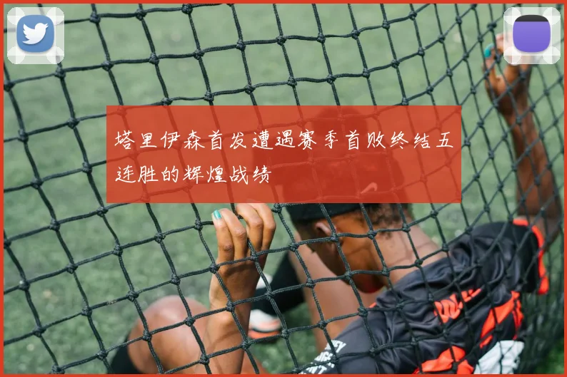 塔里伊森首发遭遇赛季首败终结五连胜的辉煌战绩
