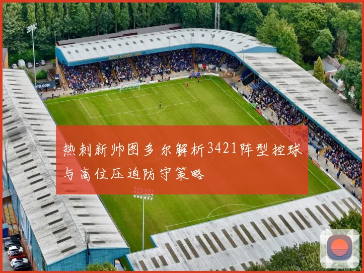 热刺新帅图多尔解析3421阵型控球与高位压迫防守策略