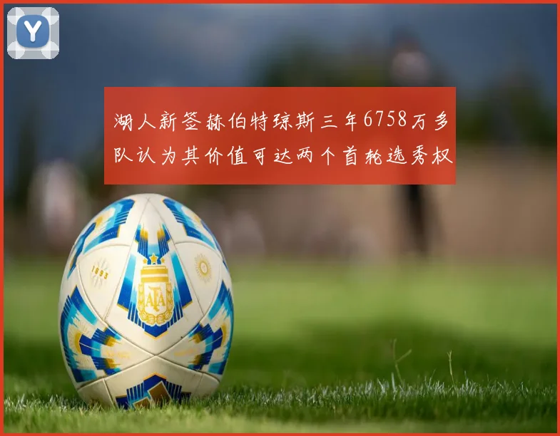 湖人新签赫伯特琼斯三年6758万多队认为其价值可达两个首轮选秀权