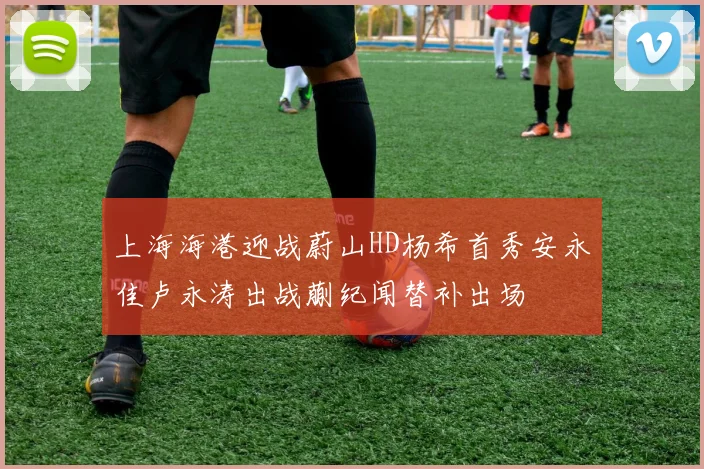 上海海港迎战蔚山HD杨希首秀安永佳卢永涛出战蒯纪闻替补出场
