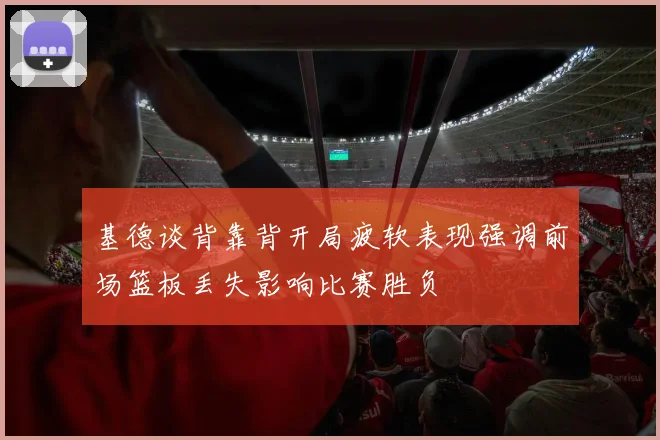 基德谈背靠背开局疲软表现强调前场篮板丢失影响比赛胜负