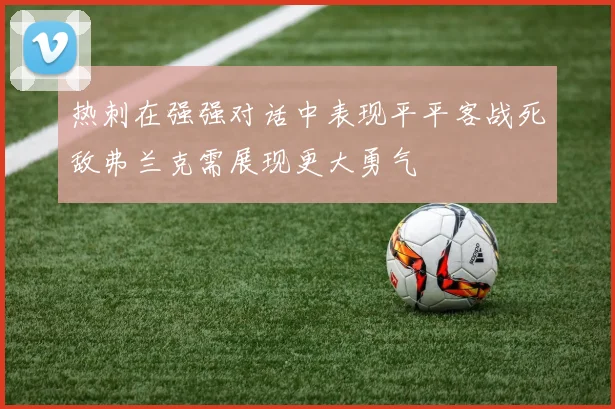 热刺在强强对话中表现平平客战死敌弗兰克需展现更大勇气