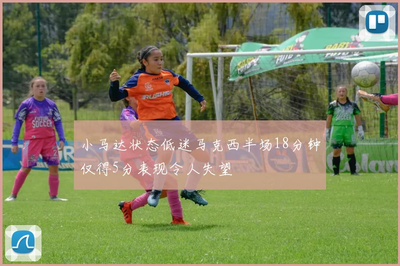 小马达状态低迷马克西半场18分钟仅得5分表现令人失望