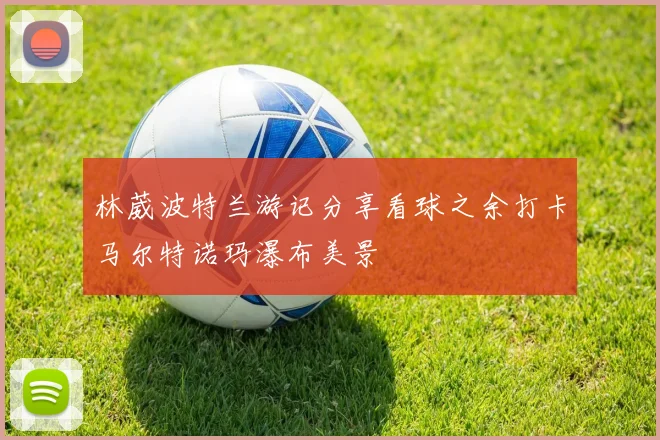 林葳波特兰游记分享看球之余打卡马尔特诺玛瀑布美景