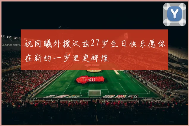 祝同曦外援汉兹27岁生日快乐愿你在新的一岁里更辉煌
