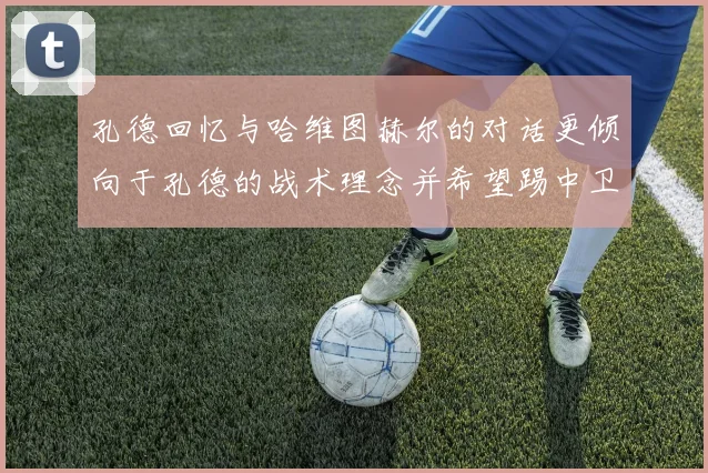 孔德回忆与哈维图赫尔的对话更倾向于孔德的战术理念并希望踢中卫