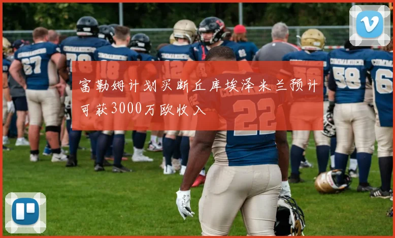 富勒姆计划买断丘库埃泽米兰预计可获3000万欧收入