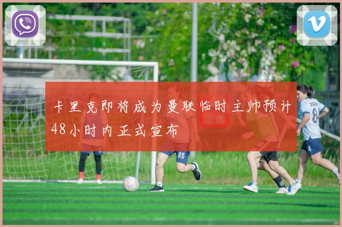 卡里克即将成为曼联临时主帅预计48小时内正式宣布