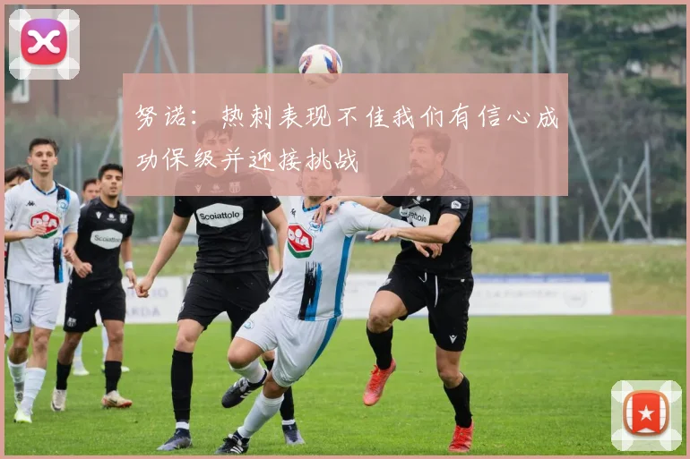 努诺：热刺表现不佳我们有信心成功保级并迎接挑战