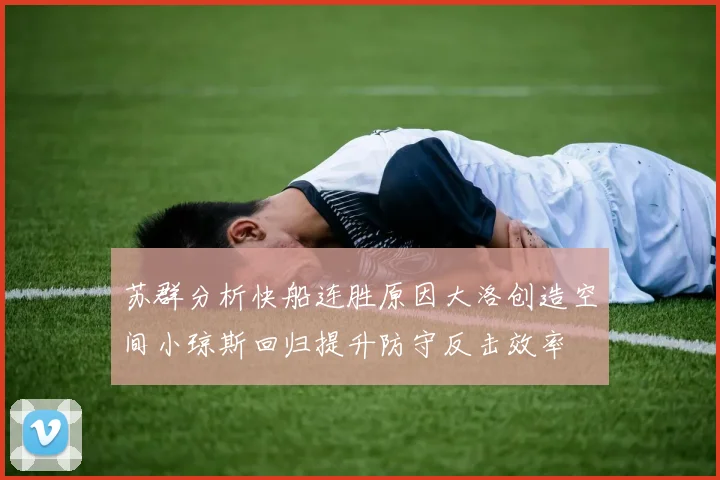 苏群分析快船连胜原因大洛创造空间小琼斯回归提升防守反击效率