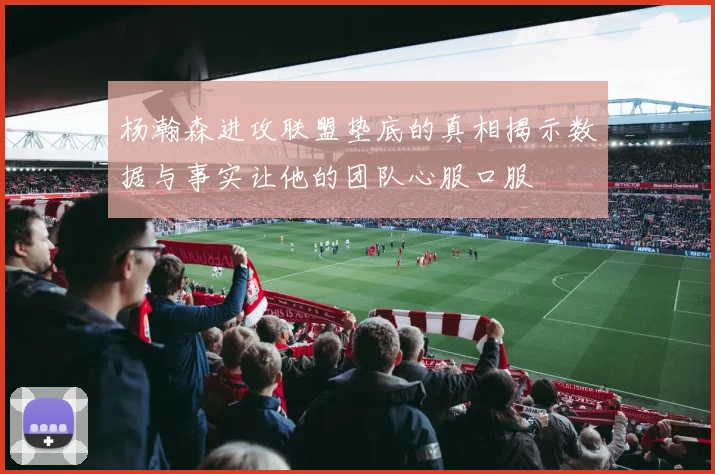 杨瀚森进攻联盟垫底的真相揭示数据与事实让他的团队心服口服