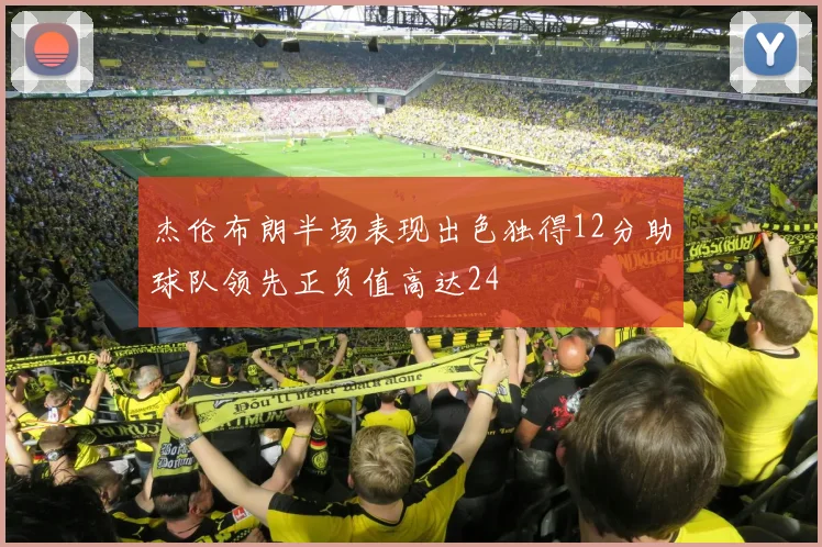 杰伦布朗半场表现出色独得12分助球队领先正负值高达24