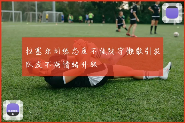 拉塞尔训练态度不佳防守懒散引发队友不满情绪升级