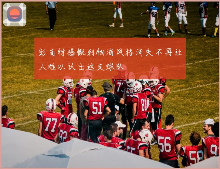 彭南特感慨利物浦风格消失不再让人难以认出这支球队
